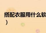 搭配衣服用什么软件好（搭配衣服用什么软件）