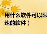 用什么软件可以限制别人的网速（限制别人网速的软件）