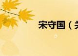 宋守国（关于宋守国介绍）