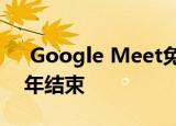  Google Meet免费无限通话优惠将于2021年结束