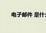电子邮件 是什么（什么叫电子邮件）