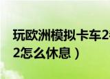 玩欧洲模拟卡车2都需要什么（欧洲卡车模拟2怎么休息）