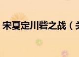 宋夏定川砦之战（关于宋夏定川砦之战介绍）