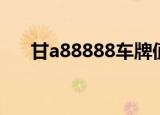 甘a88888车牌值多少钱（甘a88888）