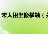 宋太祖坐像横轴（关于宋太祖坐像横轴介绍）