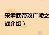 宋孝武帝攻广陵之战（关于宋孝武帝攻广陵之战介绍）
