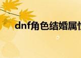 dnf角色结婚属性（dnf结婚戒指属性）