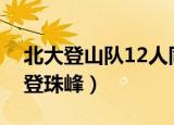 北大登山队12人同时登顶珠峰（北大登山队登珠峰）