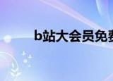 b站大会员免费领取（b站大会员）