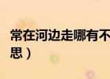 常在河边走哪有不失足什么意思（失足什么意思）