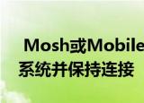  Mosh或Mobile Shell允许用户连接到远程系统并保持连接