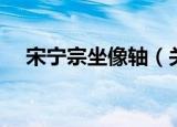 宋宁宗坐像轴（关于宋宁宗坐像轴介绍）
