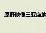 原野映像三亚店地址（三亚原野映像坑人）