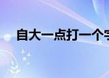 自大一点打一个字（自大加一点打一字）