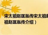 宋太祖赵匡胤传宋太祖赵匡胤传（关于宋太祖赵匡胤传宋太祖赵匡胤传介绍）