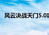 风云决战天门5.0攻略（风云决战天门5 0）