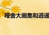 哑舍大画集和逍遥游一样吗（哑舍大画集）