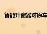 智能升窗器对原车有损害吗（智能升窗器）