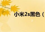 小米2s黑色（小米2s有白色的吗）
