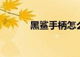 黑鲨手柄怎么用（手柄怎么用）