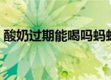 酸奶过期能喝吗蚂蚁庄园（酸奶过期能喝吗）