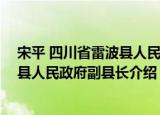 宋平 四川省雷波县人民政府副县长（关于宋平 四川省雷波县人民政府副县长介绍）