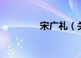 宋广礼（关于宋广礼介绍）