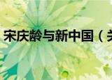 宋庆龄与新中国（关于宋庆龄与新中国介绍）