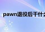 pawn退役后干什么（英雄联盟pawn退役）