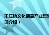 宋庄镇文化创意产业集聚区（关于宋庄镇文化创意产业集聚区介绍）