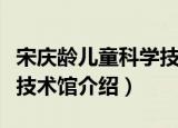 宋庆龄儿童科学技术馆（关于宋庆龄儿童科学技术馆介绍）