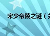 宋少帝陵之谜（关于宋少帝陵之谜介绍）