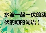 水波一起一伏的动的词语是什么（水波一起一伏的动的词语）