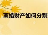 离婚财产如何分割新婚姻法2022（离婚门）