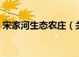 宋家河生态农庄（关于宋家河生态农庄介绍）