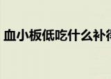 血小板低吃什么补得快（血小板低怎么治疗）