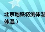 北京地铁将测体温多少度隔离（北京地铁将测体温）