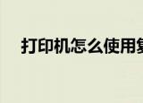打印机怎么使用复印（打印机怎么使用）