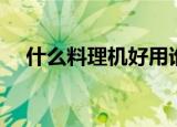 什么料理机好用谁知道（料理机好用吗）