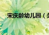 宋庆龄幼儿园（关于宋庆龄幼儿园介绍）