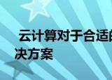  云计算对于合适的公司来说是一个很好的解决方案