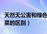 天然无公害和绿色蔬菜（无公害蔬菜和绿色蔬菜的区别）