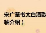 宋广草书太白酒歌轴（关于宋广草书太白酒歌轴介绍）