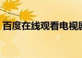 百度在线观看电视剧安全吗（百度在线观看）