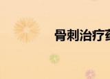 骨刺治疗药物（骨刺治疗）