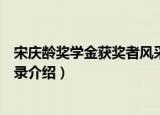 宋庆龄奖学金获奖者风采录（关于宋庆龄奖学金获奖者风采录介绍）