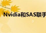  Nvidia和SAS联手推动人工智能和业务分析