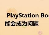  PlayStation Boss表示 低规格的索尼PS5可能会成为问题