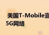  美国T-Mobile宣称拥有全球首个全国性SA 5G网络