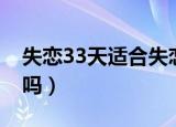 失恋33天适合失恋的人看吗（失恋33天好看吗）